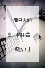 俄乌大消息！特朗普：祝贺！